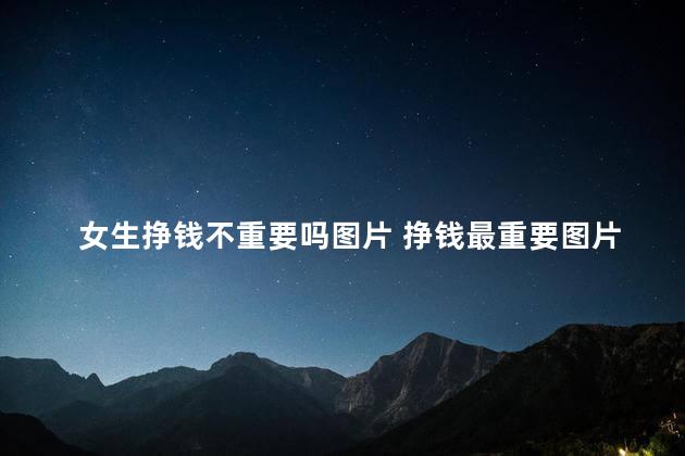 女生挣钱不重要吗图片 挣钱最重要图片